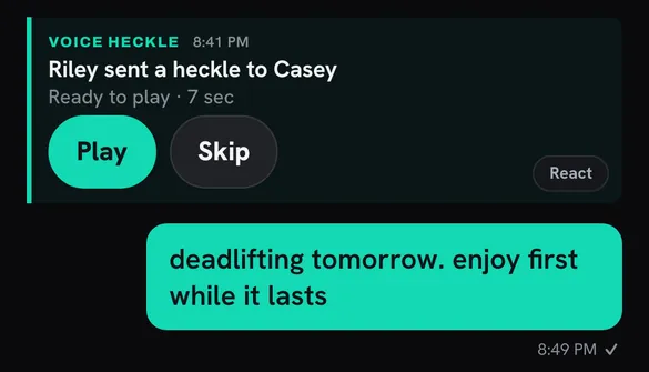Crew chat: Riley sent a 7 second voice heckle to Casey, with Play and Skip. Casey answers: deadlifting tomorrow. enjoy first while it lasts.